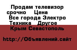 Продам телевизор срочно  › Цена ­ 3 000 - Все города Электро-Техника » Другое   . Крым,Севастополь